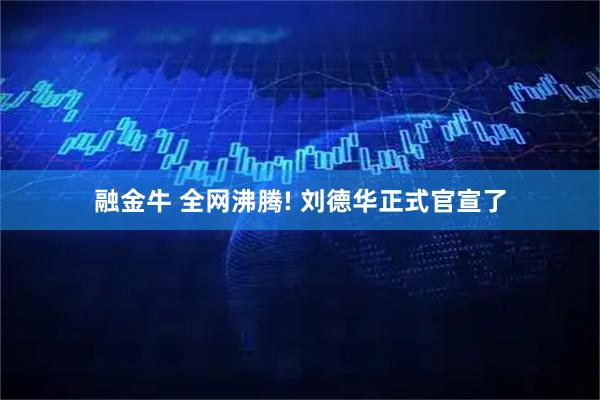 融金牛 全网沸腾! 刘德华正式官宣了